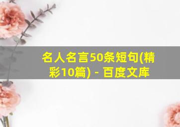 名人名言50条短句(精彩10篇) - 百度文库